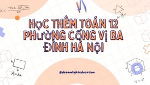 Học thêm Toán 12 phường Cống Vị Ba Đình Hà Nội