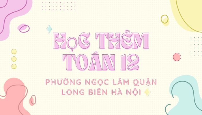 Học thêm Toán 12 phường Ngọc Lâm