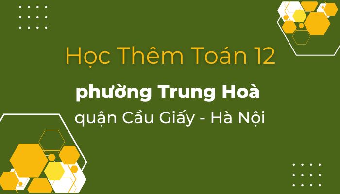 Học thêm Toán 12 phường Trung Hoà