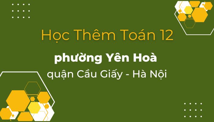 Học thêm Toán 12 phường Yên Hoà