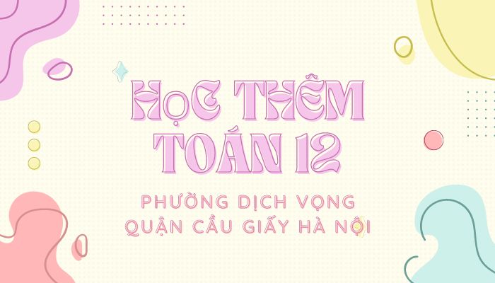 Học thêm Toán 12 Phường Dịch Vọng