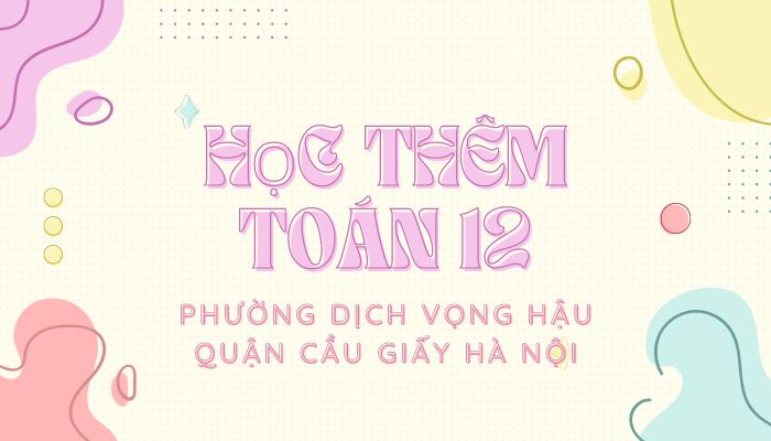 Học thêm Toán 12 phường Dịch Vọng Hậu