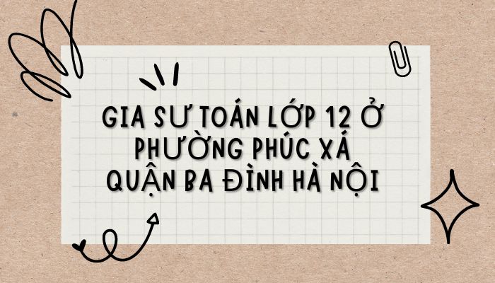 Học thêm Toán 12 phường Phúc Xá Ba Đình