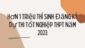 Hơn 1 Triệu Thí Sinh Đăng Ký Dự Thi Tốt Nghiệp THPT Năm 2023