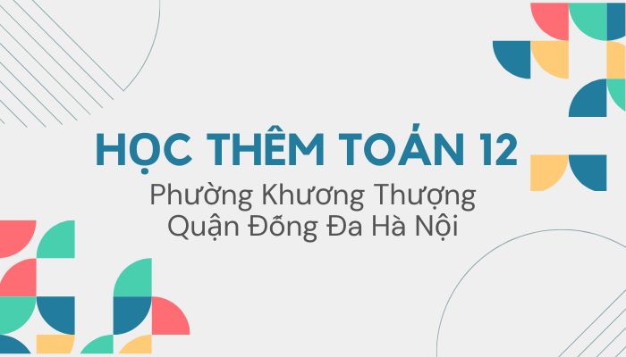 Học thêm Toán 12 phường Khương Thượng