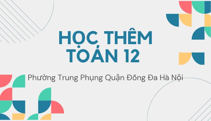Học thêm Toán 12 phường Trung Phụng