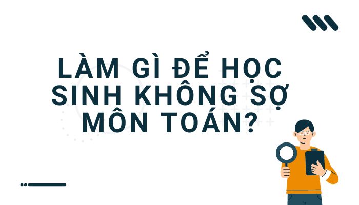 Làm Gì Để Học Sinh Không Sợ Môn Toán?