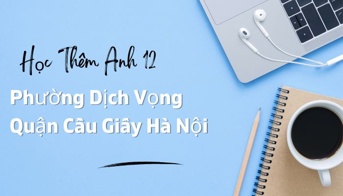 Học Thêm Tiếng Anh Lớp 12 Ở Dịch Vọng